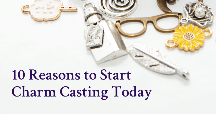 10 Reasons to Start Charm Casting Today